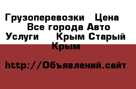 Грузоперевозки › Цена ­ 1 - Все города Авто » Услуги   . Крым,Старый Крым